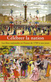 Célébrer la nation - les fêtes nationales en France de 1789 à nos jours