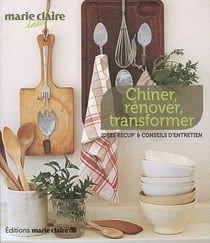 Chiner, rénover, transformer - idées récup' et conseils d'entretien