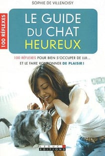 Le guide du chat heureux : 100 réflexes pour bien s'occuper de lui...et le faire ronronner de plaisir
