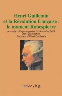 Henri Guillemin et la Révolution française - le moment Robespierre - actes du colloque organisé le 26 octobre 2013