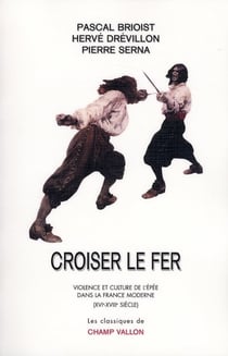 Croiser Le Fer. Violence Et Culture De L'Epee Dans La France Moderne (Xvie-