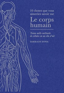 10 choses que vous aimeriez savoir sur : Le corps humain : Trente mille milliards de cellules en un clin d'?il