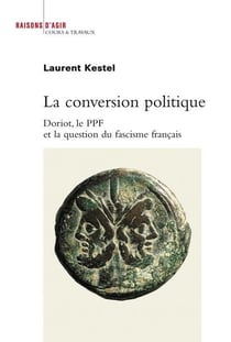 La conversion politique - Doriot, le ppf et la question du fascisme français