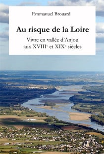 Au risque de la Loire : Vivre en vallée d'Anjou aux XVIIIe et XIXe siècles