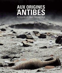 Aux origines d'Antibes - Antiquité et haut Moyen-Age