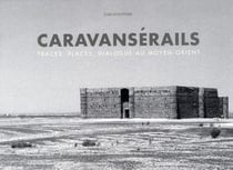 Caravansérail - traces, places, dialogue au Moyen-Orient