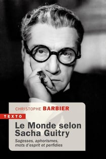 Le monde selon Sacha Guitry : sagesses, aphorisme, mots d'esprit et perfidies