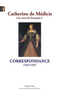 Catherine de Médicis à la cour de François I. : Correspondance 1533-1547