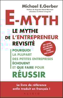 E-myth - le mythe de l'entrepreneur revisité - pourquoi la plupart des petites entreprises échouent et que faire pour réussir