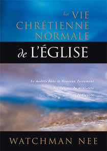 La vie chrétienne normale de l'Église : Le modèle dans le Nouveau Testament des églises, du ministère et de l'oeuvre