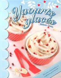 Yaourts glacés - recettes irrésistibles et nappages gourmands