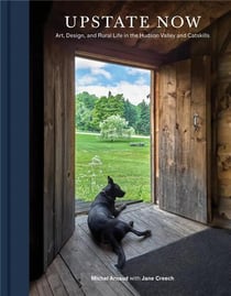 Upstate now art, design, and rural life in the hudson valley and catskills