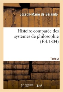 Histoire comparee des systemes de philosophie. tome 2 - , relativement aux principes des connaissanc