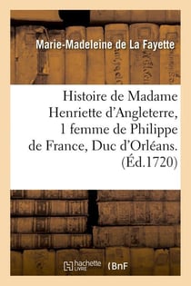 Histoire de Madame Henriette d'Angleterre, 1 femme de Philippe de France, Duc d'Orléans . (Éd.1720)