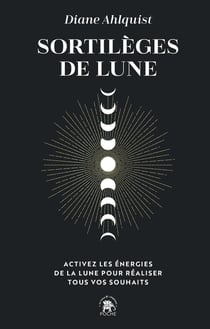 Sortilèges de lune : Activez les énergies de la lune pour réaliser tous vos souhaits