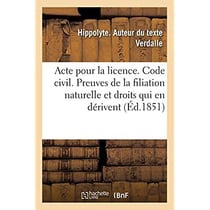 Acte pour la licence. Code civil. Preuves de la filiation naturelle et droits qui en dérivent : Droit commercial. De la Société en commandite et de la société anonyme