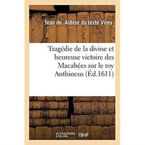 Tragédie de la divine et heureuse victoire des Macabées sur le roy Anthiocus : Avecques la Répurgation du temple de Hiérusalem