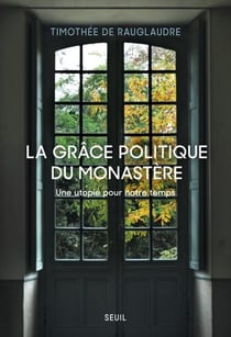La grâce politique du monastère : Une utopie pour notre temps