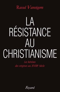 La Résistance au christianisme : Les hérésies des origines au XVIIIe siècle