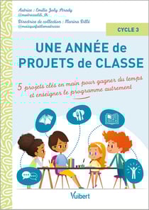 Une année de projets de classe cycle 3 : 5 projets clés en main pour gagner du temps et couvrir le programme autrement