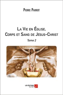 La vie en Eglise, corps et sang de Jésus-Christ Tome 2