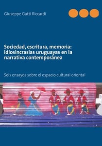 Sociedad, escritura, memoria : idiosincrasias uruguayas en la narrativa contemporánea - seis ensayos obre el espacio cultural oriental