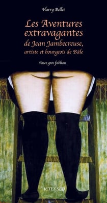 Les aventures extravagantes de Jean Jambecreuse, artiste et bourgeois de Bâle - assez gros fabliau