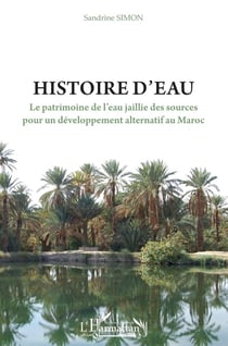 Histoire d'eau - le patrimoine de l'eau jaillie des sources pour un développement alternatif au Maroc