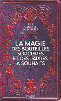 La magie des bouteilles sorcières et des jarres à souhaits : les carnets de sorcier de Marc Neu