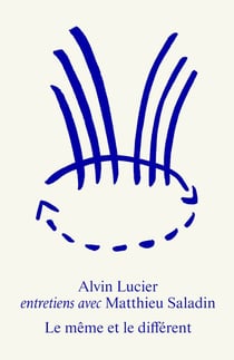 Le même et le différent. Alvin Lucier : entretiens avec Matthieu Saladin