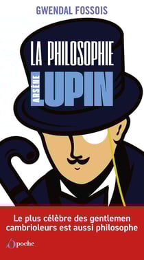 La philosophie selon Arsène Lupin : Le plus célèbre des gentleman cambrioleurs est aussi philosophe