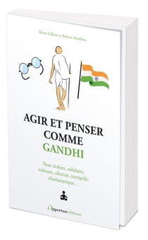Agir et penser comme Gandhi : Non violent, solidaire, tolérant, obstiné, intrépide, charismatique...