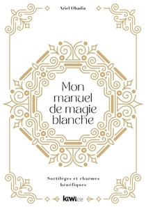 Mon manuel de magie blanche : sortilèges et charmes bénéfiques
