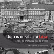 UNE FIN DE SIECLE A LIEGE. 20 ANS DE PHOTOGRAPHIES DE PRESSE