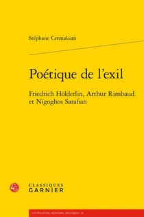 Poétique de l'exil : Friedrich Hölderlin, Arthur Rimbaud et Nigoghos Sarafian