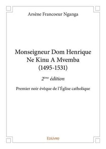 Monseigneur dom henrique ne kinu a mvemba (1495 1531) - 2eme edition - premier noir eveque de l egli