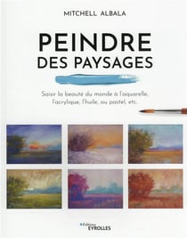 Peindre des paysages : saisir la beauté du monde à l'aquarelle, l'acrylique, l'huile, au pastel, etc