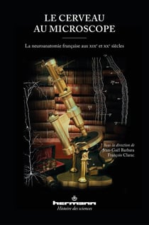 Le cerveau au microscope - la neuroanatomie française aux XIXe et XXe siècles