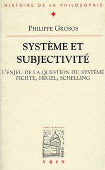 Système et subjectivité - l'enjeu de la question du système Fichte, Hegel, Schelling