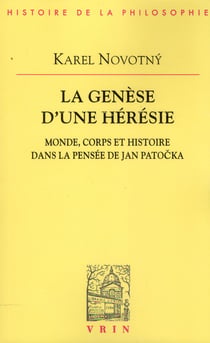 Le genèse d'une hérésie - monde, corps et histoire dans la pensée de Jan Patocka