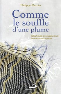 Comme le souffle d'une plume : délicatement accompagner la vie de ceux qui vont la perdre