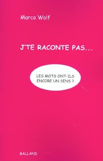 J'te raconte pas... les mots ont-ils encore un sens ?