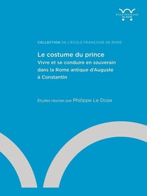 Le costume du prince : vivre et se conduire en souverain dans la Rome antique d'Auguste à Constantin