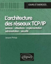 L'architecture des réseaux TCP/IP  - services - utilisations - implémentation - administration - sécurité