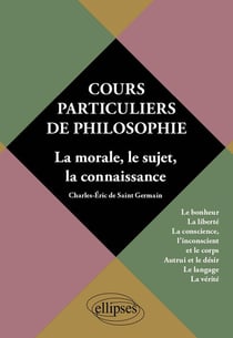 Cours particuliers de philosophie Tome 2 : la morale, le sujet, la connaissance : le bonheur, la liberté, la conscience, l'inconscient et le corps, autrui et le désir, le langage, la vérité