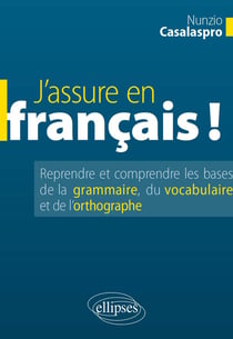 J'assure en français - reprendre et comprendre les bases de la grammaire du vocabulaire et l'ortographe