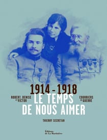1914-1918 - le temps de nous aimer - robert, denise et victor - courriers de guerre