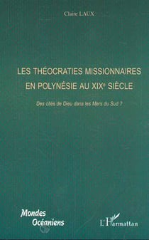 LES THÉOCRATIES MISSIONNAIRES EN POLYNÉSIE AU XIXe : Des cités de Dieu dans les Mers du Sud ?