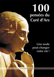 100 pensées du Curé d'Ars - une seule peut changer votre vie !