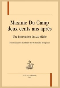 Maxime du camp deux cents ans après : Une incarnation du XIXe siècle - Sous la direction de Thierry Poyet et Nicolas Bourguinat